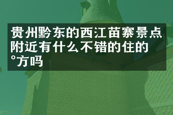 贵州黔东的西江苗寨景点附近有什么不错的住的地方吗