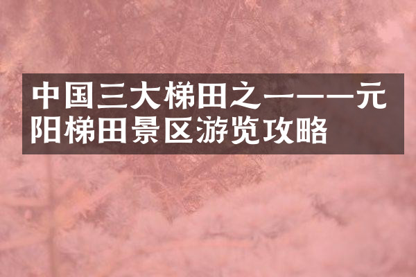 中国三大梯田之一——元阳梯田景区游览攻略