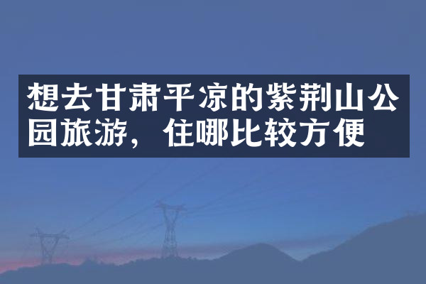 想去甘肃平凉的紫荆山公园旅游，住哪比较方便