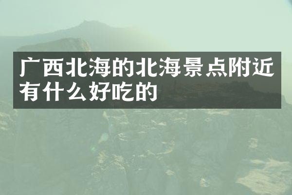 广西北海的北海景点附近有什么好吃的