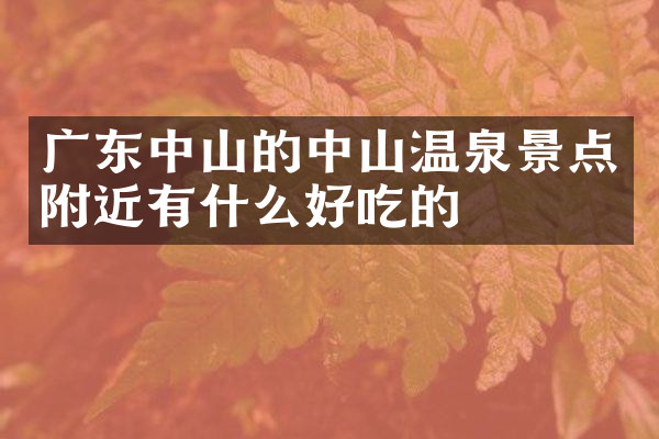 广东中山的中山温泉景点附近有什么好吃的