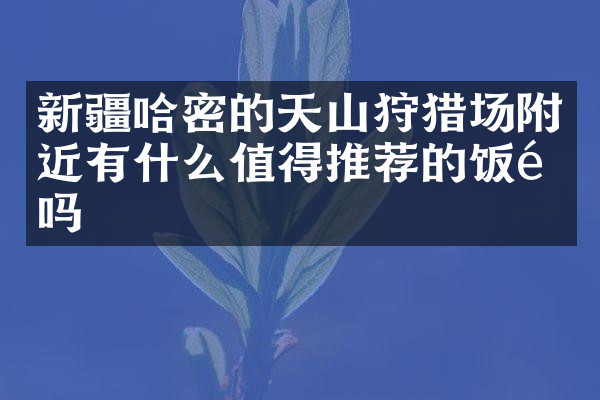 新疆哈密的天山狩猎场附近有什么值得推荐的饭馆吗