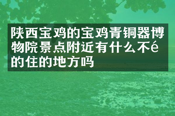 陕西宝鸡的宝鸡青铜器博物院景点附近有什么不错的住的地方吗