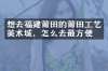 想去福建莆田的莆田工艺美术城，怎么去最方便