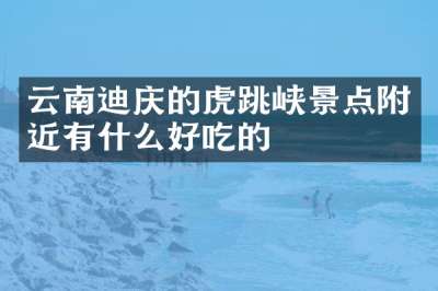 云南迪庆的虎跳峡景点附近有什么好吃的