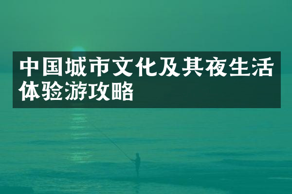 中国城市文化及其夜生活体验游攻略