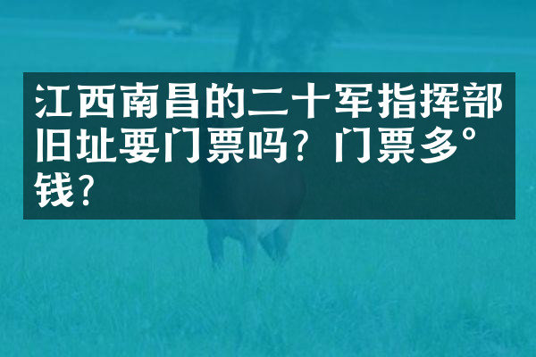 江西南昌的二十军指挥部旧址要门票吗？门票多少钱？