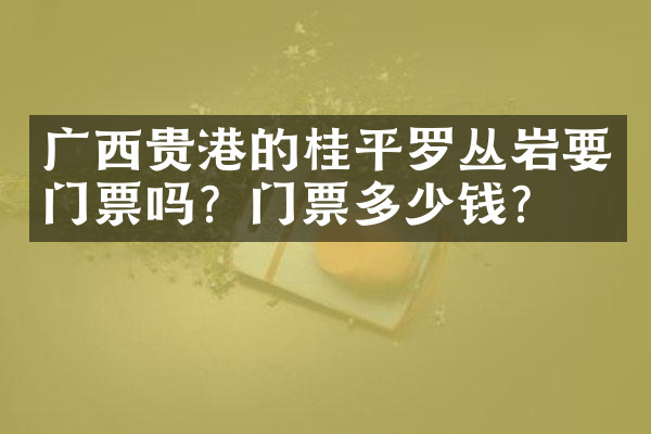 广西贵港的桂平罗丛岩要门票吗？门票多少钱？