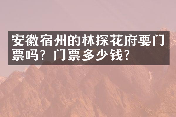 安徽宿州的林探花府要门票吗？门票多少钱？