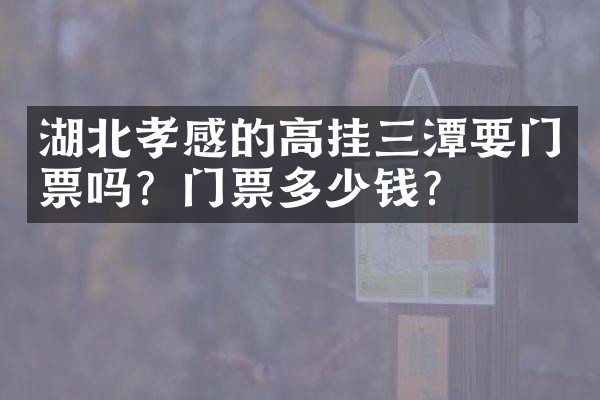 湖北孝感的高挂三潭要门票吗？门票多少钱？
