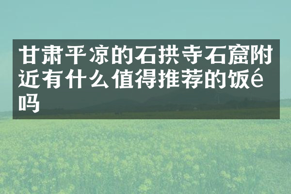 甘肃平凉的石拱寺石窟附近有什么值得推荐的饭馆吗