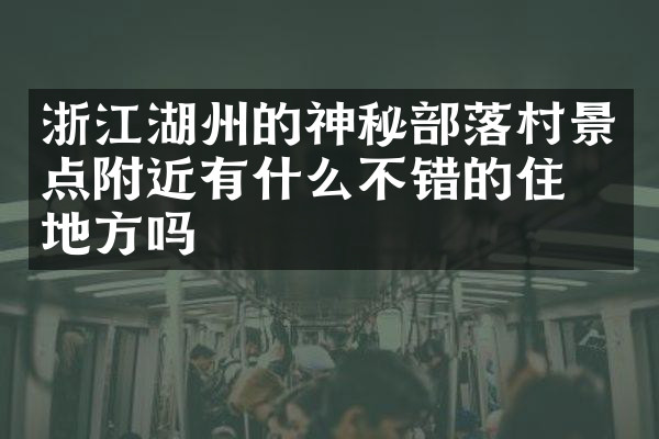 浙江湖州的神秘部落村景点附近有什么不错的住的地方吗
