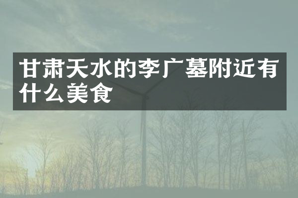 甘肃天水的李广墓附近有什么美食