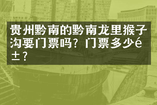 贵州黔南的黔南龙里猴子沟要门票吗？门票多少钱？