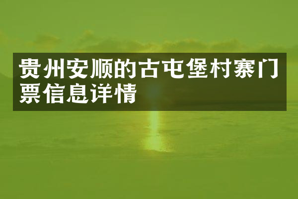 贵州安顺的古屯堡村寨门票信息详情