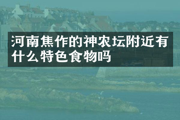 河南焦作的神农坛附近有什么特色食物吗