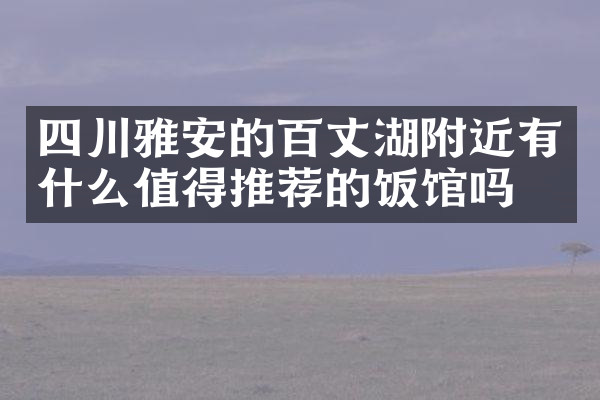 四川雅安的百丈湖附近有什么值得推荐的饭馆吗