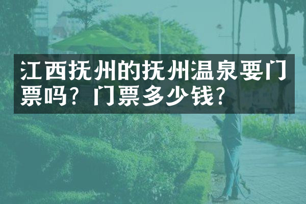 江西抚州的抚州温泉要门票吗？门票多少钱？