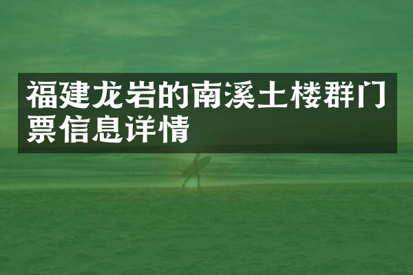 福建龙岩的南溪土楼群门票信息详情