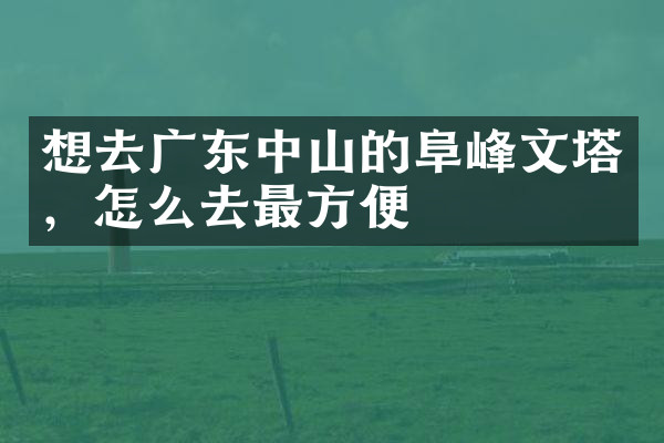 想去广东中山的阜峰文塔，怎么去最方便