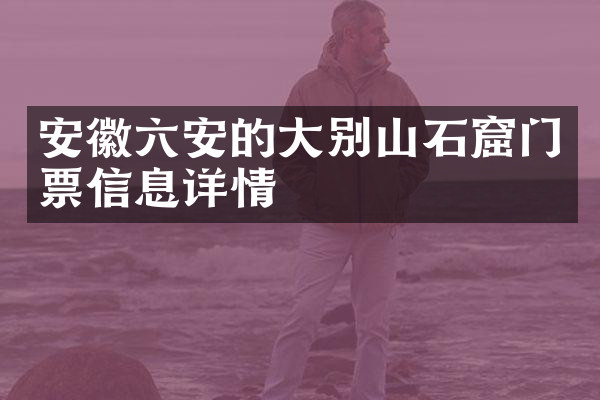 安徽六安的大别山石窟门票信息详情