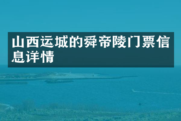 山西运城的舜帝陵门票信息详情