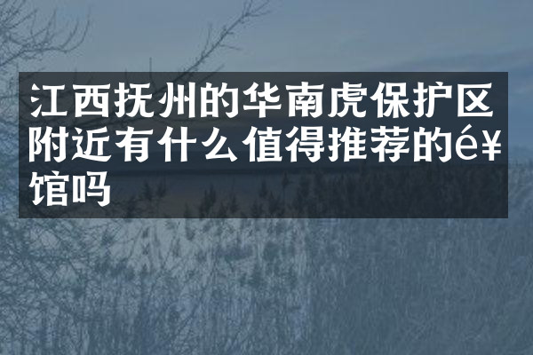 江西抚州的华南虎保护区附近有什么值得推荐的饭馆吗