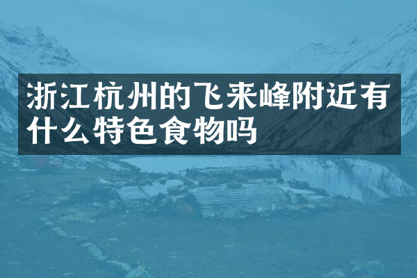 浙江杭州的飞来峰附近有什么特色食物吗