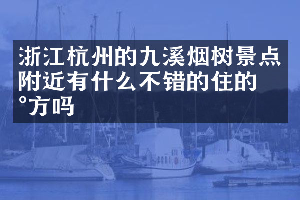 浙江杭州的九溪烟树景点附近有什么不错的住的地方吗