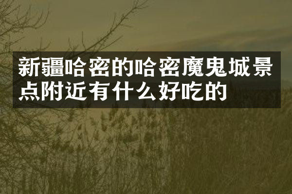 新疆哈密的哈密魔鬼城景点附近有什么好吃的