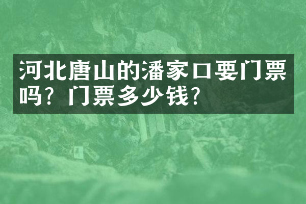 河北唐山的潘家口要门票吗？门票多少钱？