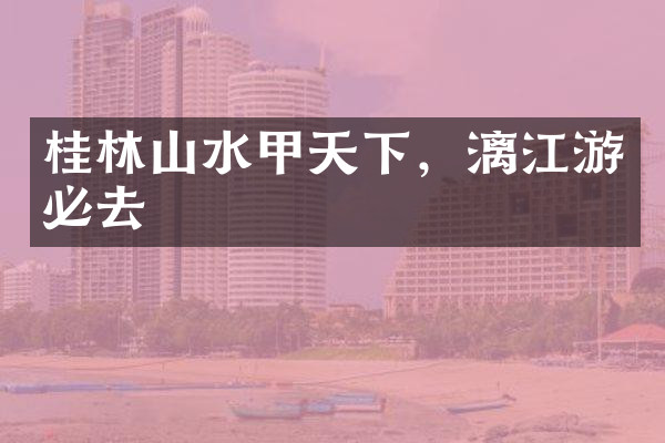 桂林山水甲天下，漓江游必去
