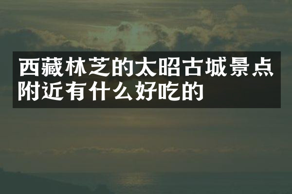 西藏林芝的太昭古城景点附近有什么好吃的