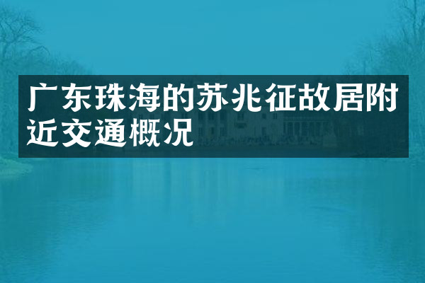 广东珠海的苏兆征故居附近交通概况