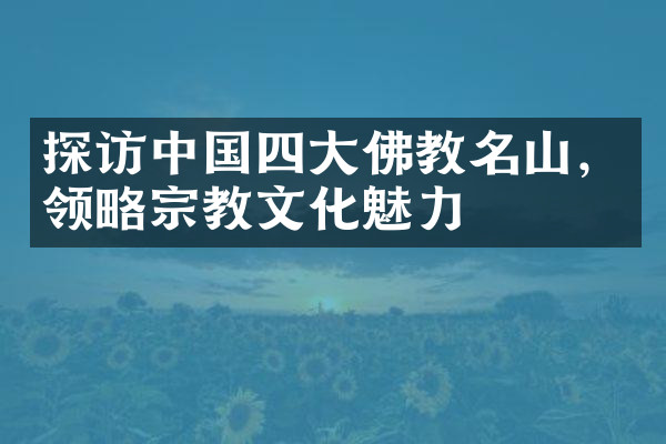 探访中国四大佛教名山，领略宗教文化魅力