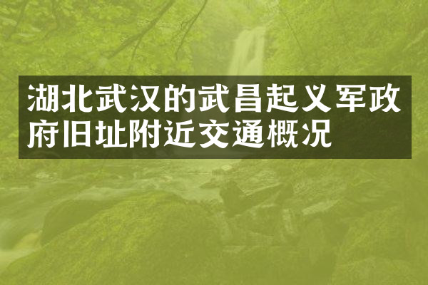 湖北武汉的武昌起义军政府旧址附近交通概况