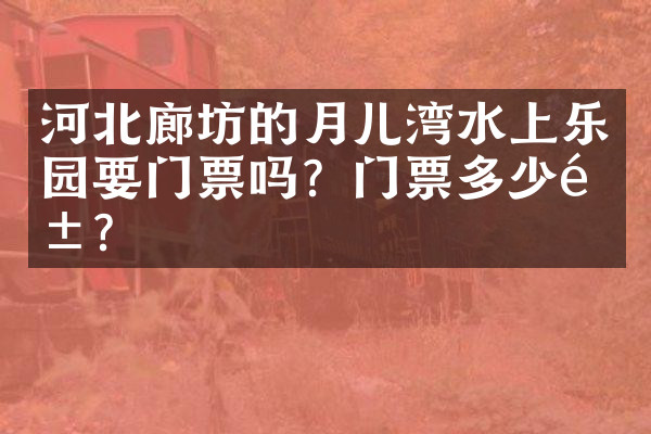 河北廊坊的月儿湾水上乐园要门票吗？门票多少钱？