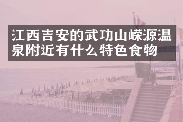 江西吉安的武功山嵘源温泉附近有什么特色食物吗