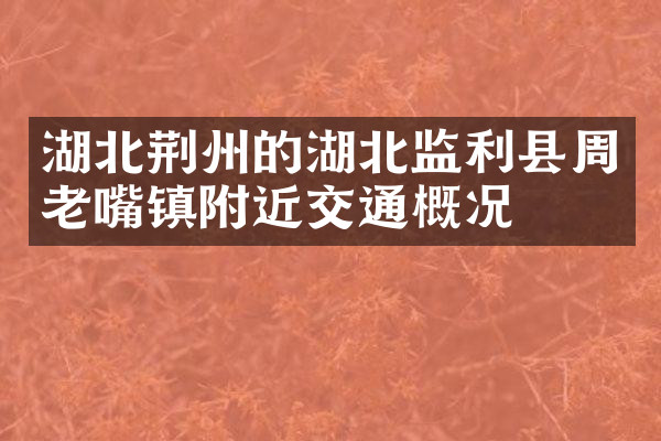 湖北荆州的湖北监利县周老嘴镇附近交通概况