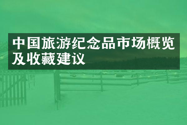 中国旅游纪念品市场概览及收藏建议