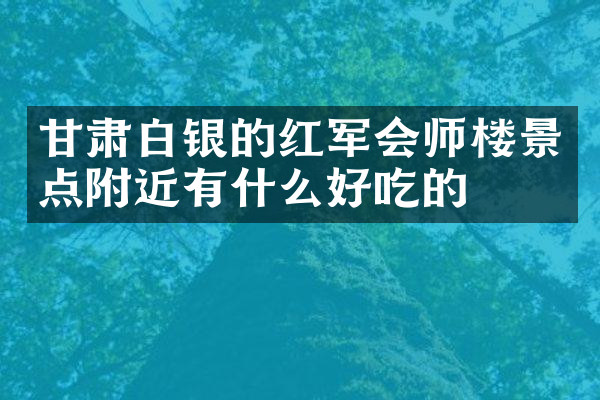 甘肃白银的红军会师楼景点附近有什么好吃的