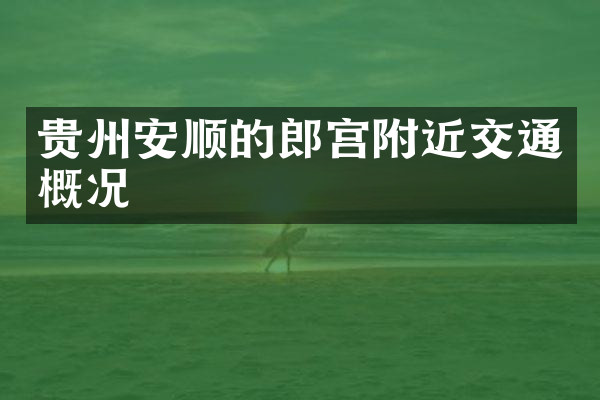 贵州安顺的郎宫附近交通概况