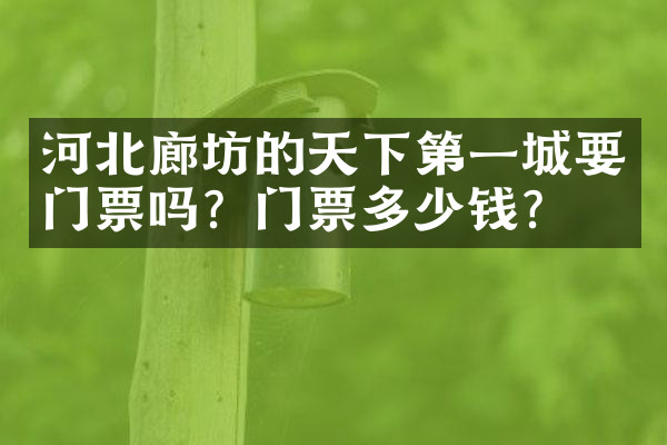 河北廊坊的天下第一城要门票吗？门票多少钱？