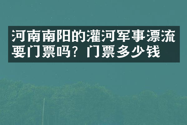 河南南阳的灌河军事漂流要门票吗？门票多少钱？