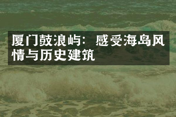 厦门鼓浪屿：感受海岛风情与历史建筑
