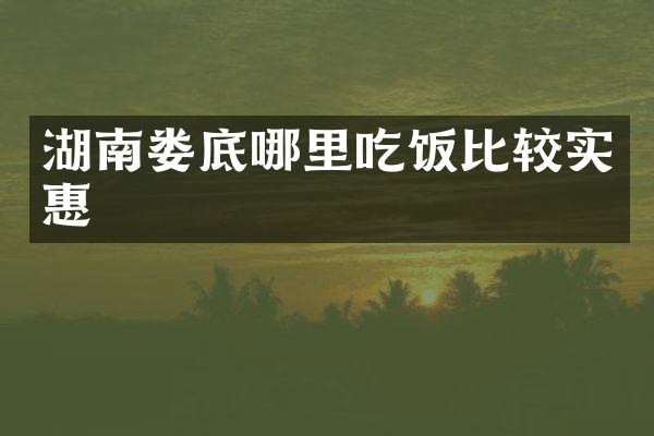 湖南娄底哪里吃饭比较实惠