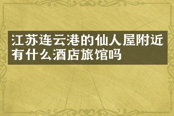 江苏连云港的仙人屋附近有什么酒店旅馆吗