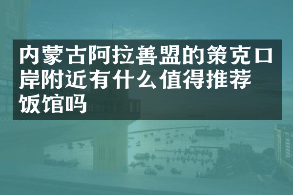 内蒙古阿拉善盟的策克口岸附近有什么值得推荐的饭馆吗