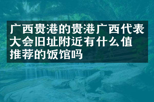 广西贵港的贵港广西代表大会旧址附近有什么值得推荐的饭馆吗