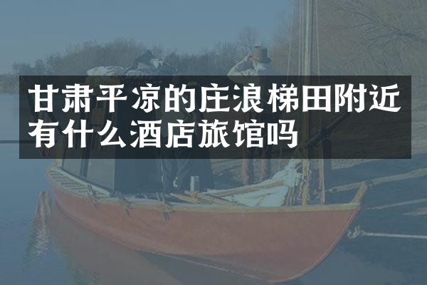 甘肃平凉的庄浪梯田附近有什么酒店旅馆吗